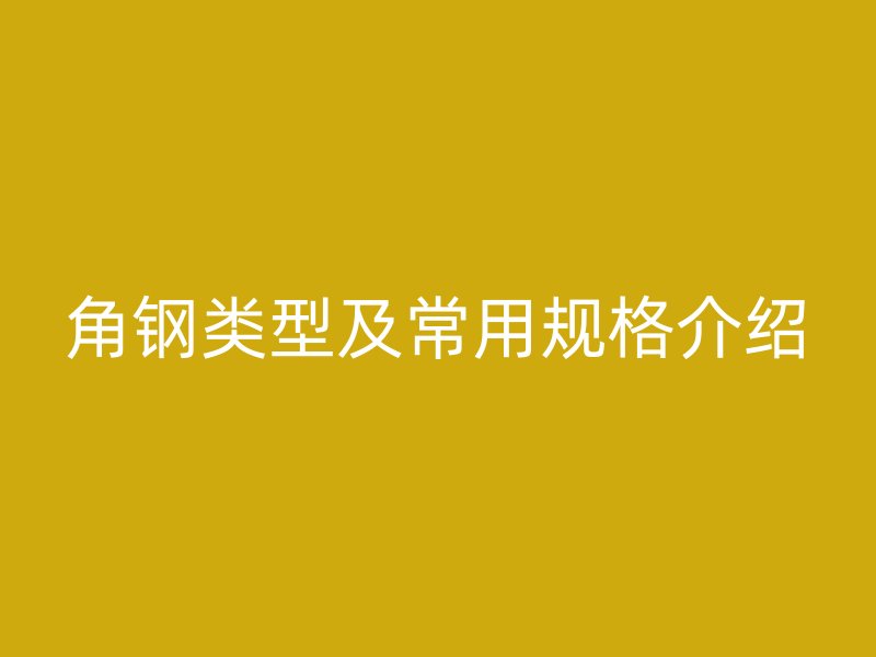 角钢类型及常用规格介绍