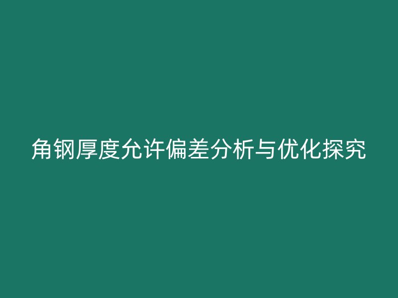 角钢厚度允许偏差分析与优化探究