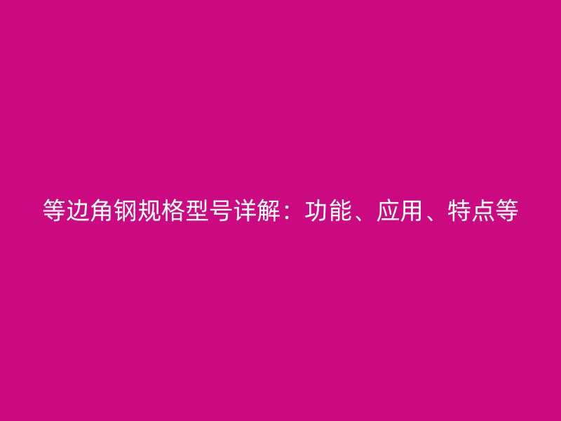 等边角钢规格型号详解:功能、应用、特点等