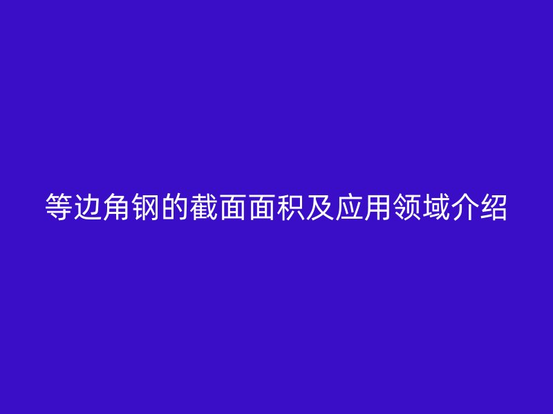 等边角钢的截面面积及应用领域介绍