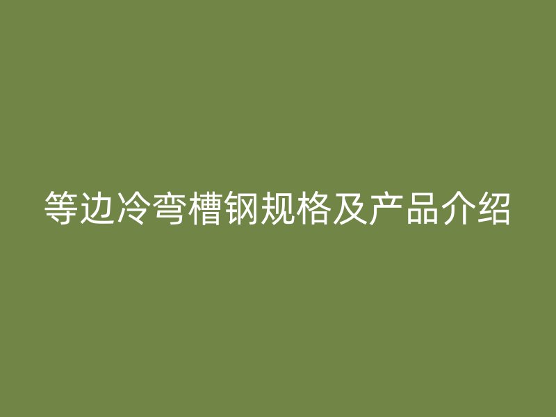 等边冷弯槽钢规格及产品介绍