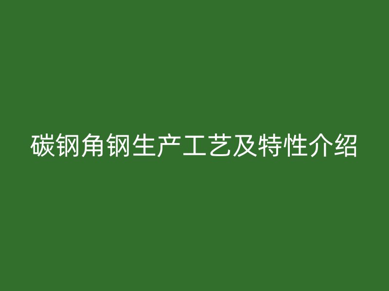 碳钢角钢生产工艺及特性介绍