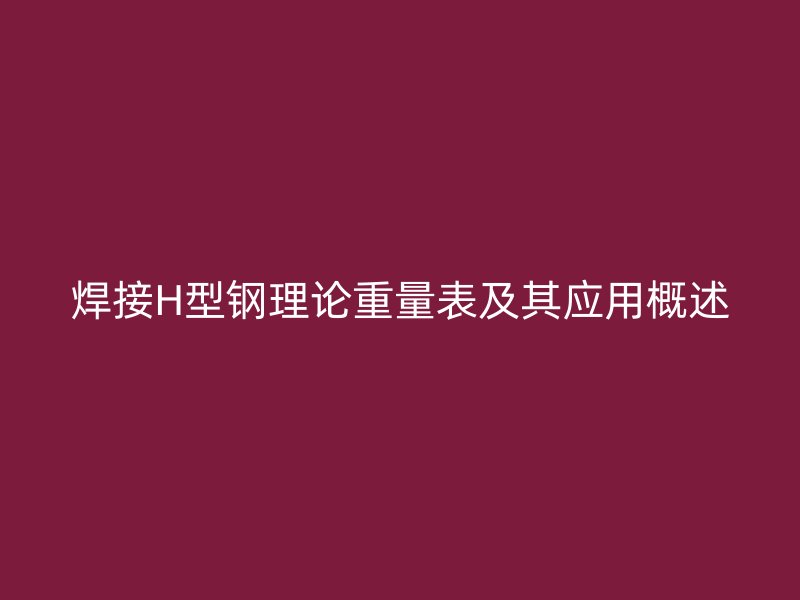 焊接H型钢理论重量表及其应用概述