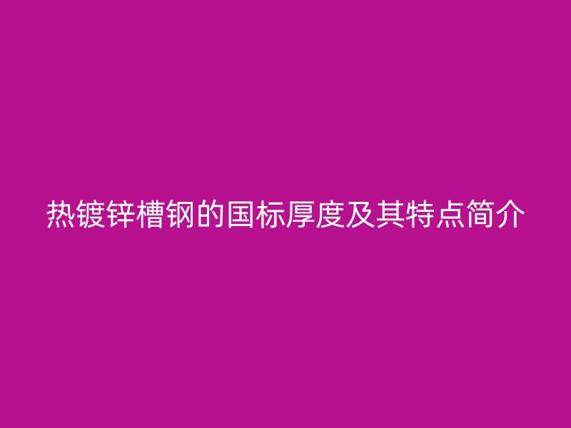 热镀锌槽钢的国标厚度及其特点简介