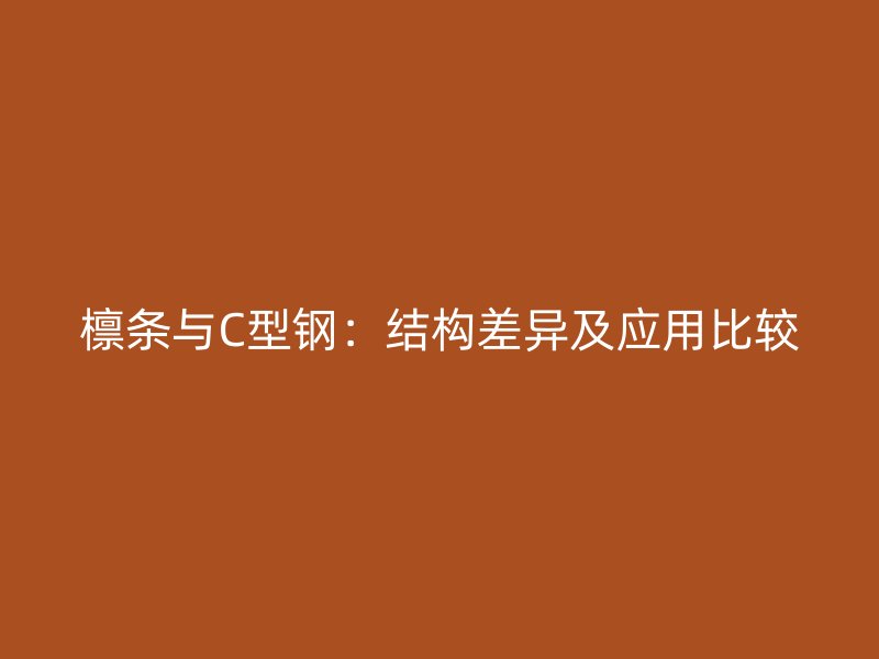 檩条与C型钢:结构差异及应用比较
