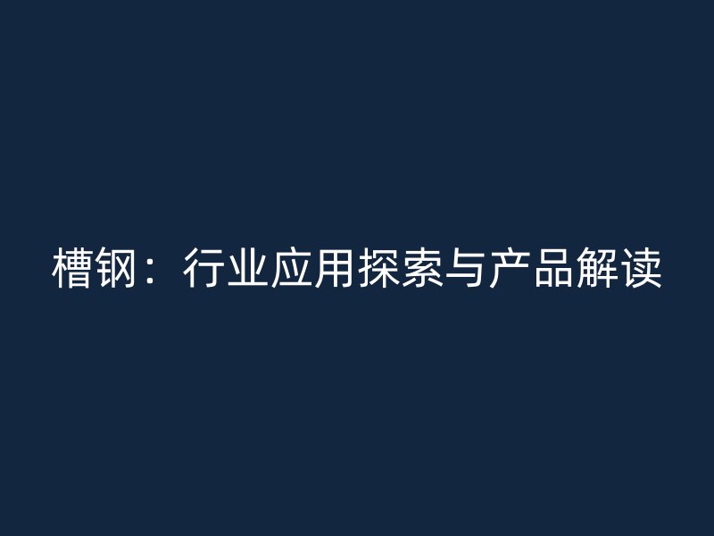 槽钢：行业应用探索与产品解读
