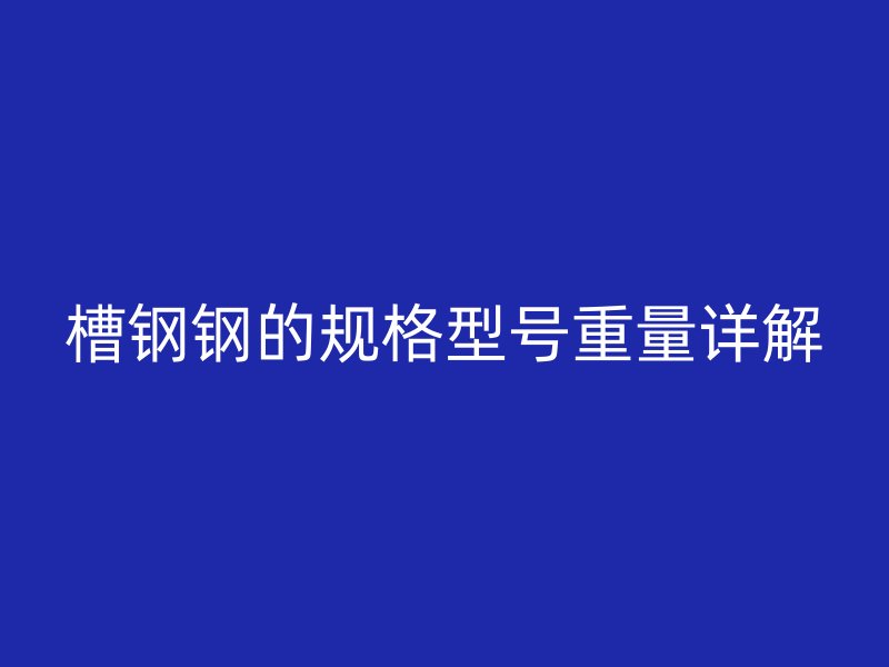 槽钢钢的规格型号重量详解