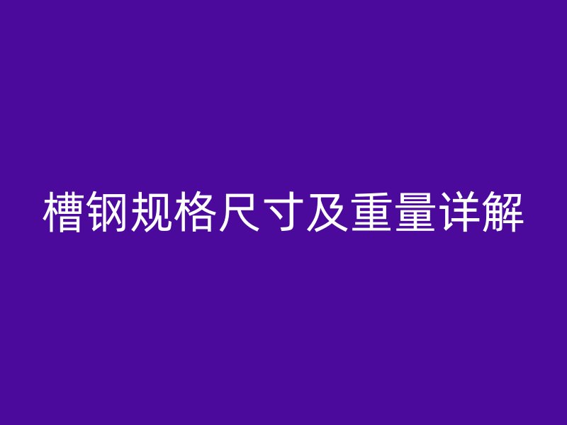 槽钢规格尺寸及重量详解