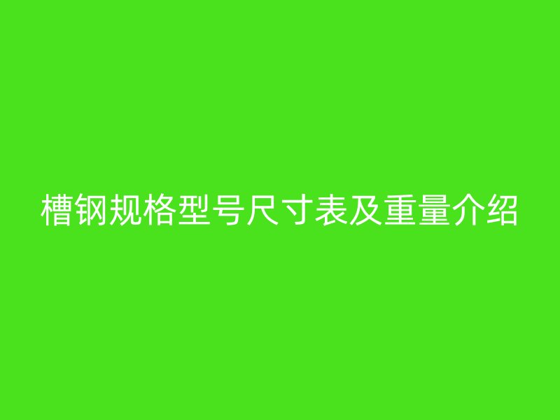 槽钢规格型号尺寸表及重量介绍