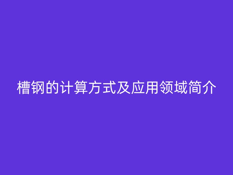 槽钢的计算方式及应用领域简介
