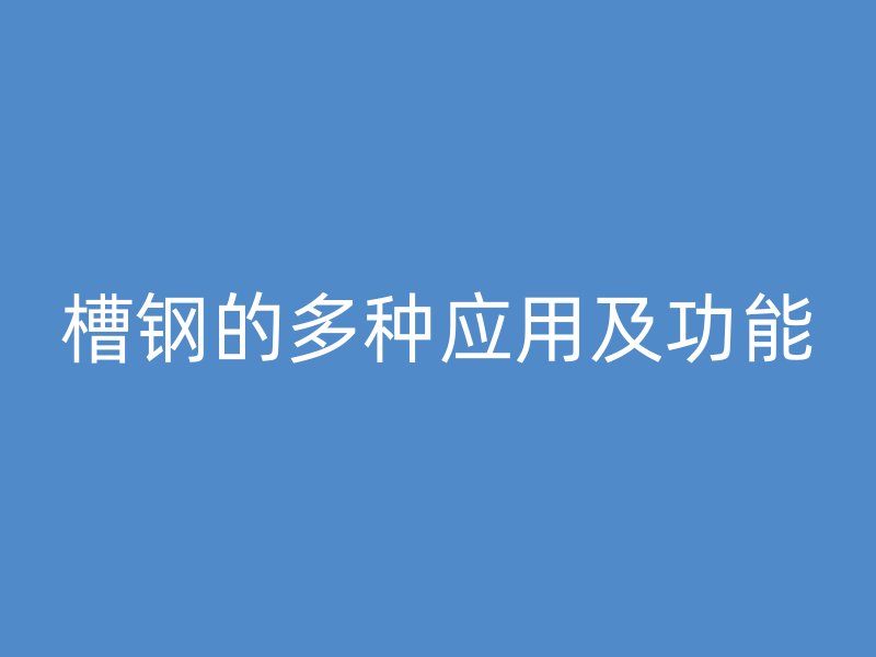 槽钢的多种应用及功能