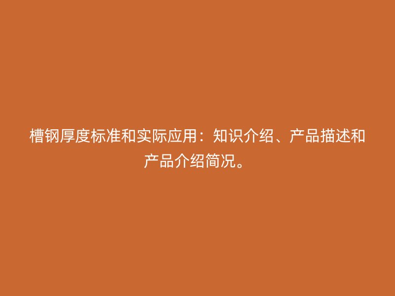槽钢厚度标准和实际应用:知识介绍、产品描述和产品介绍简况。
