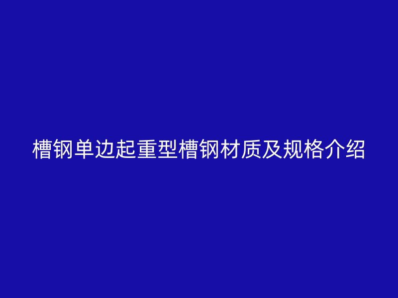 槽钢单边起重型槽钢材质及规格介绍