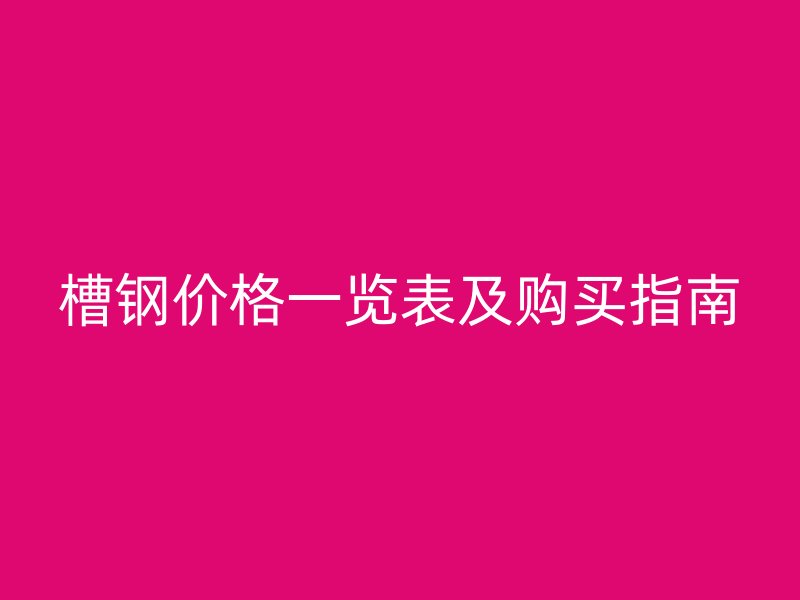 槽钢价格一览表及购买指南