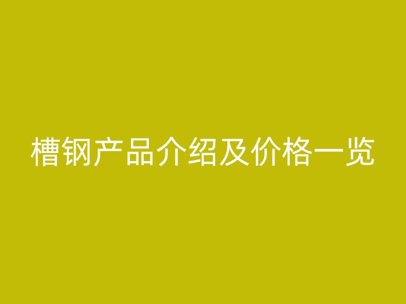 槽钢产品介绍及价格一览