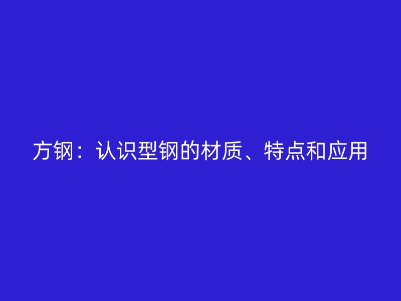 方钢：认识型钢的材质、特点和应用