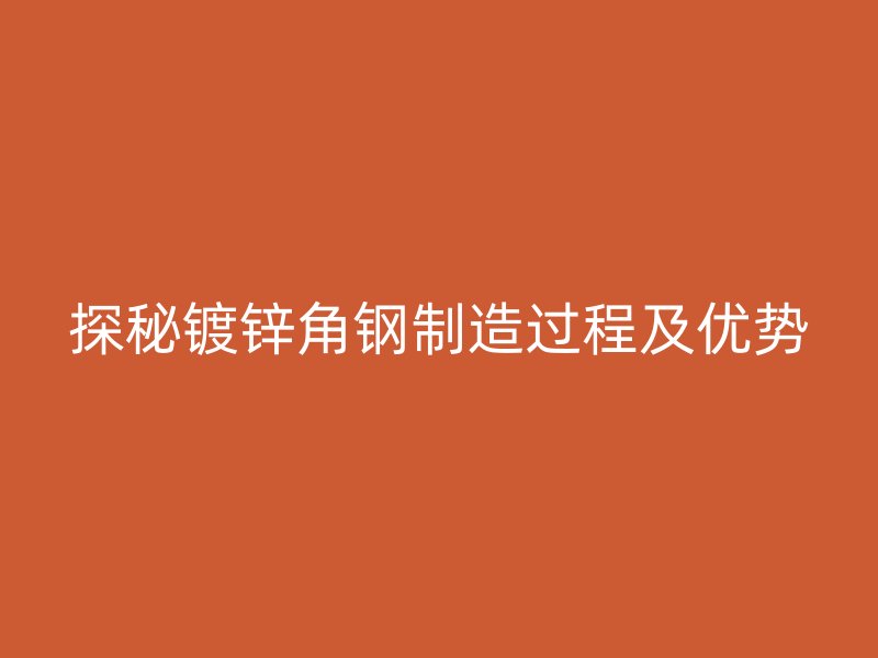 探秘镀锌角钢制造过程及优势
