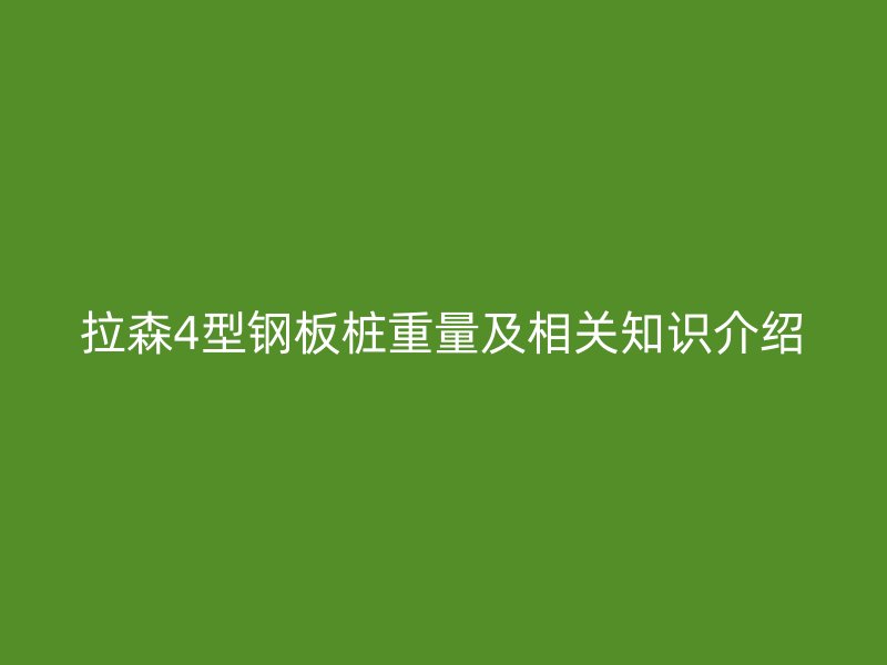 拉森4型钢板桩重量及相关知识介绍