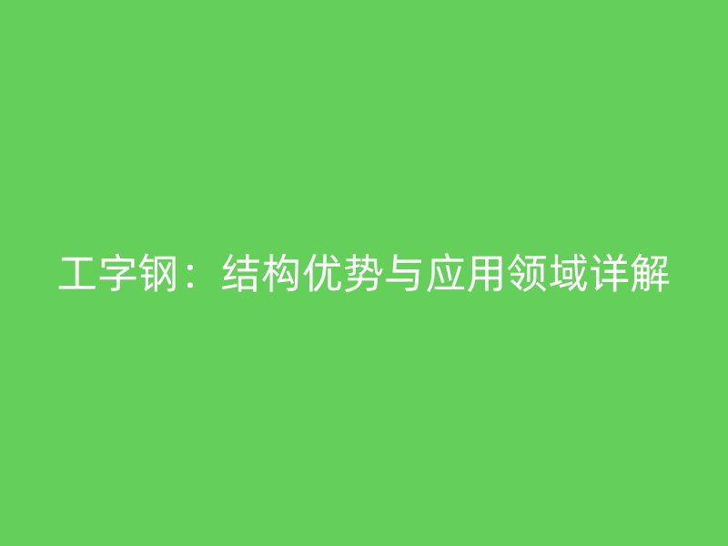 工字钢:结构优势与应用领域详解