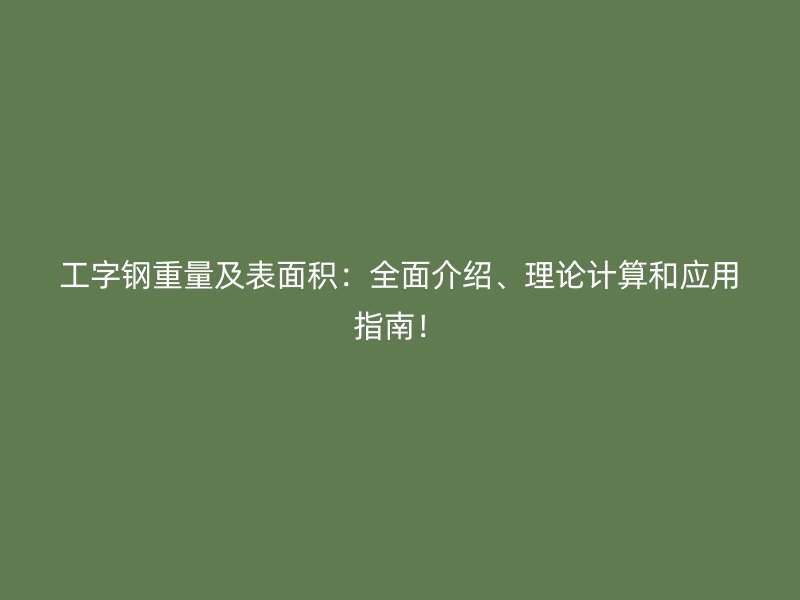 工字钢重量及表面积:全面介绍、理论计算和应用指南!