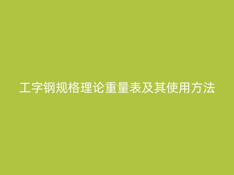 工字钢规格理论重量表及其使用方法