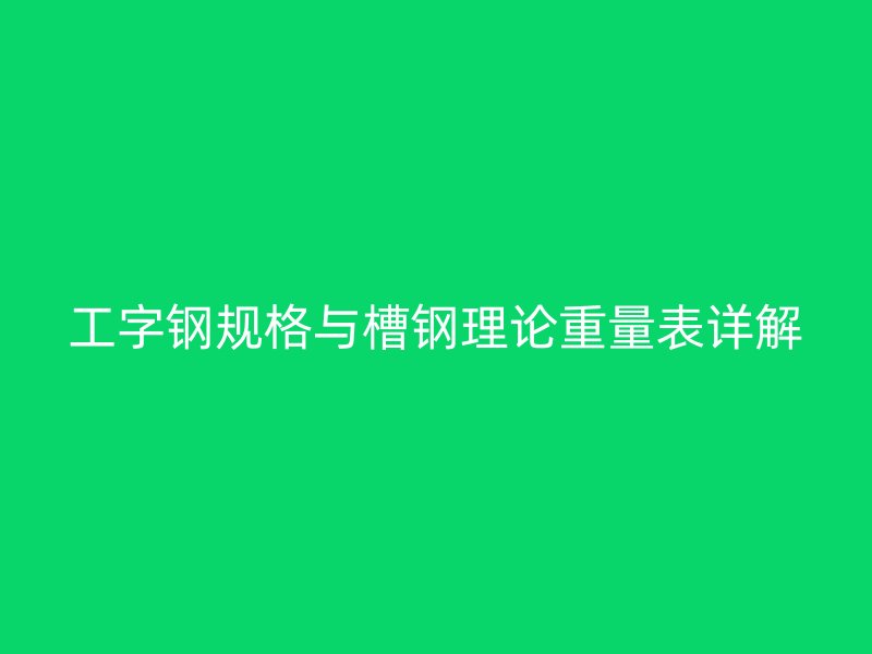 工字钢规格与槽钢理论重量表详解