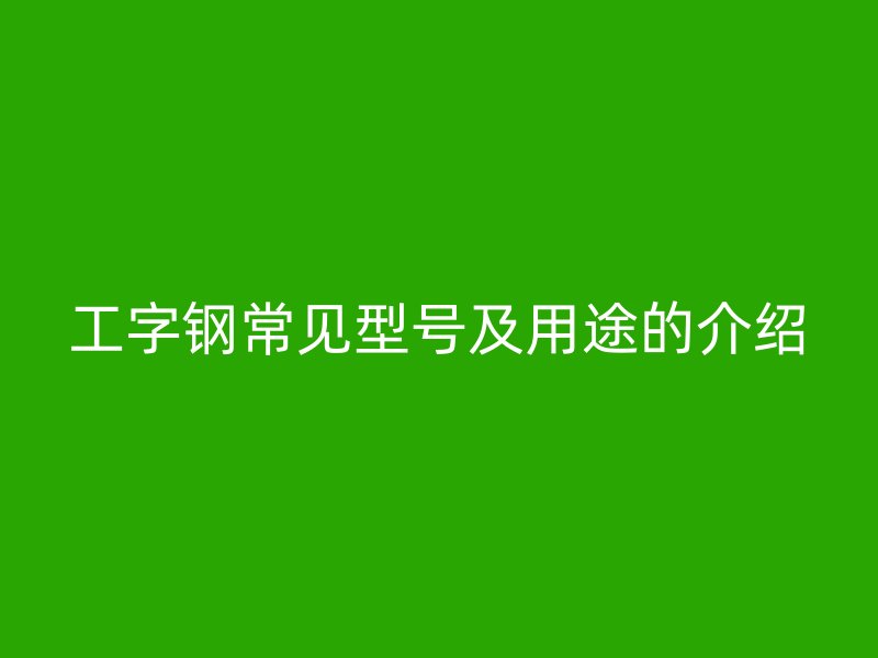 工字钢常见型号及用途的介绍