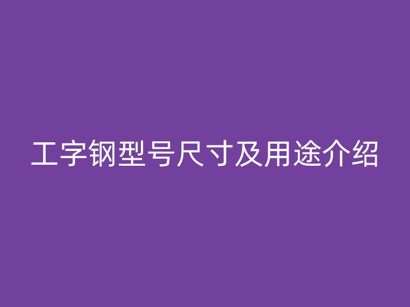 工字钢型号尺寸及用途介绍