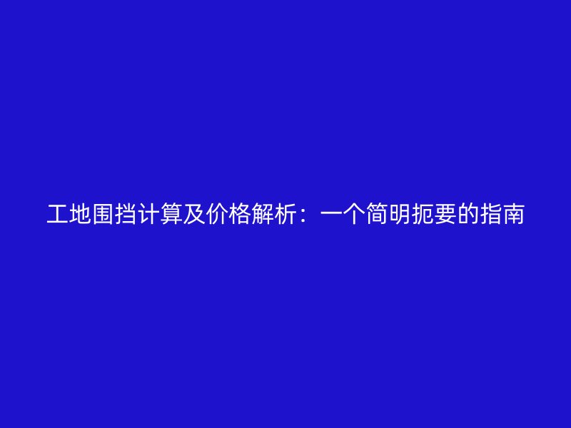 工地围挡计算及价格解析:一个简明扼要的指南