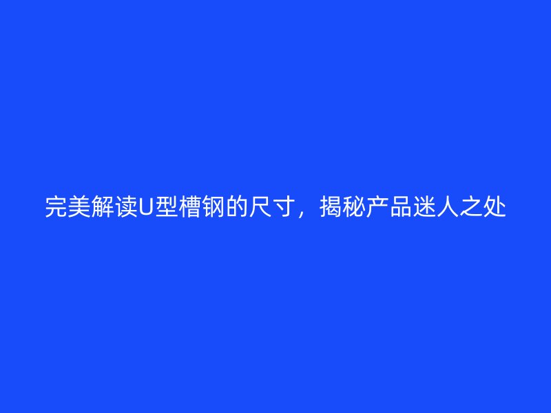 完美解读U型槽钢的尺寸,揭秘产品迷人之处