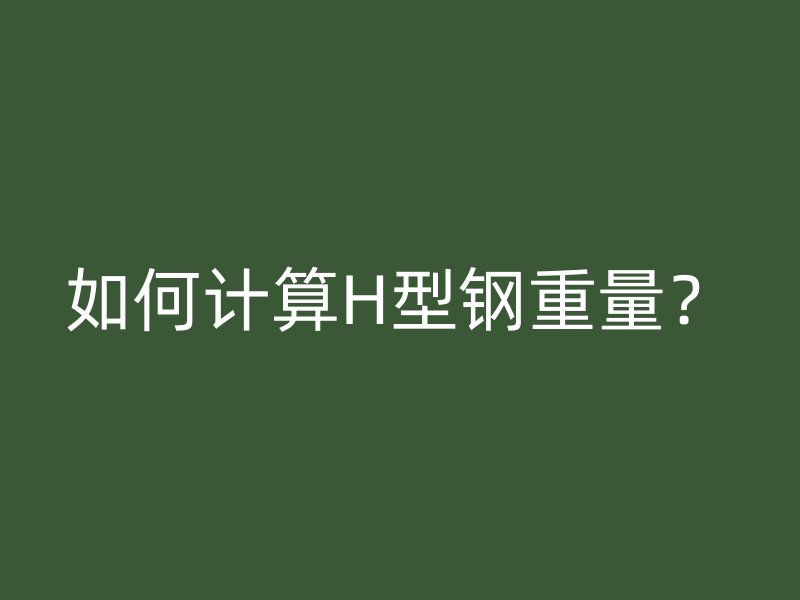 如何计算H型钢重量?