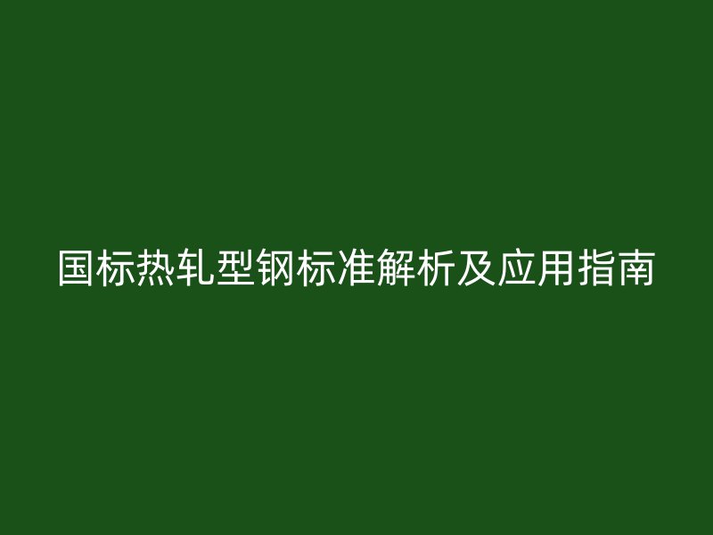 国标热轧型钢标准解析及应用指南