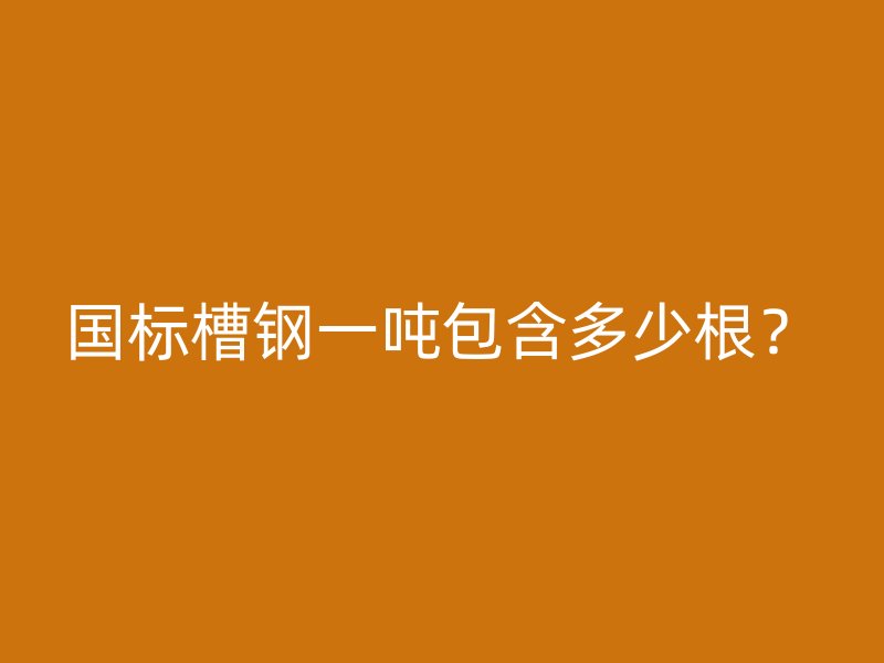国标槽钢一吨包含多少根?