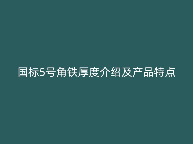 国标5号角铁厚度介绍及产品特点