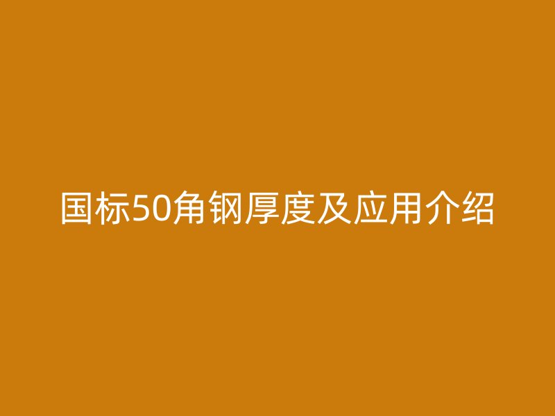 国标50角钢厚度及应用介绍