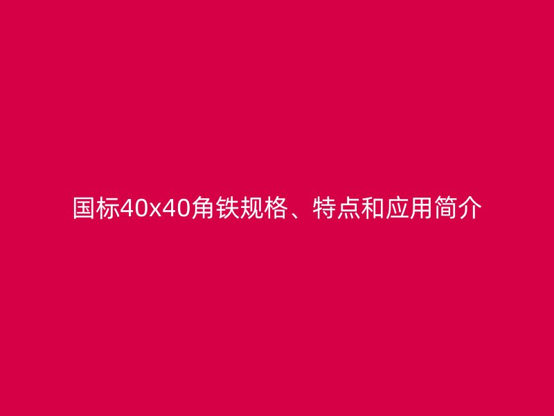 国标40x40角铁规格、特点和应用简介