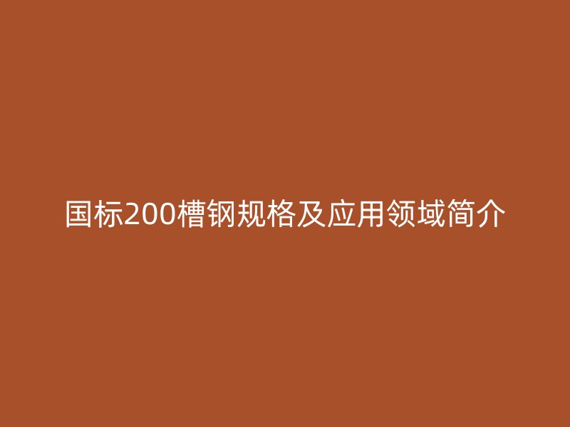 国标200槽钢规格及应用领域简介