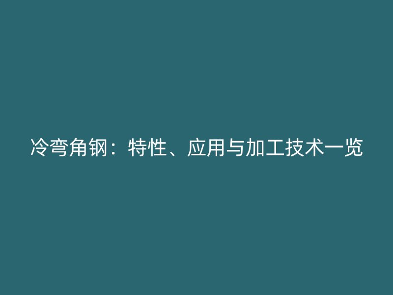 冷弯角钢:特性、应用与加工技术一览