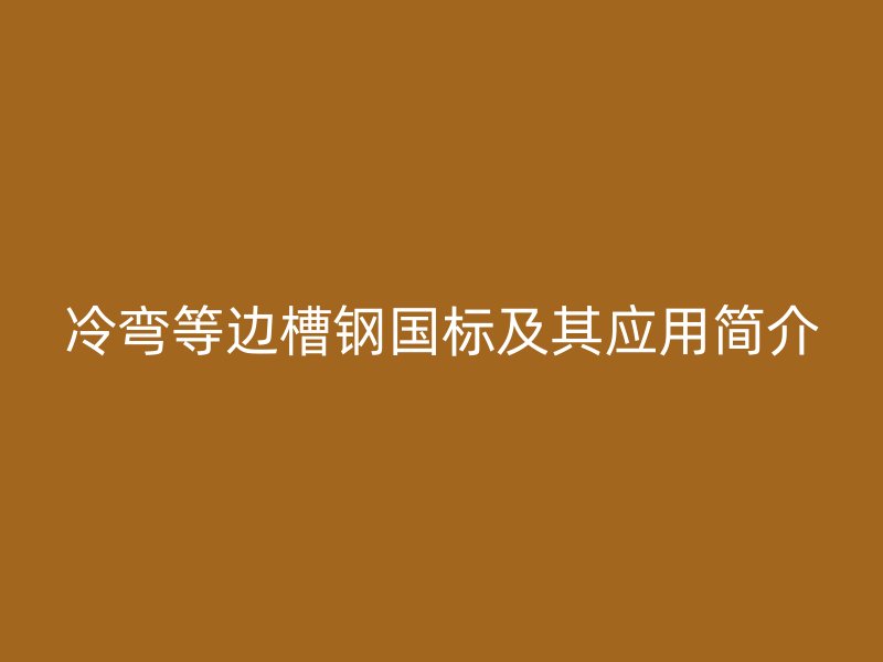 冷弯等边槽钢国标及其应用简介