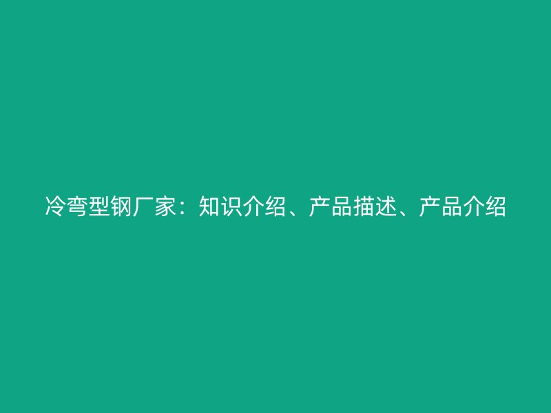 冷弯型钢厂家:知识介绍、产品描述、产品介绍
