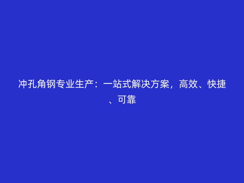 冲孔角钢专业生产:一站式解决方案,高效、快捷、可靠
