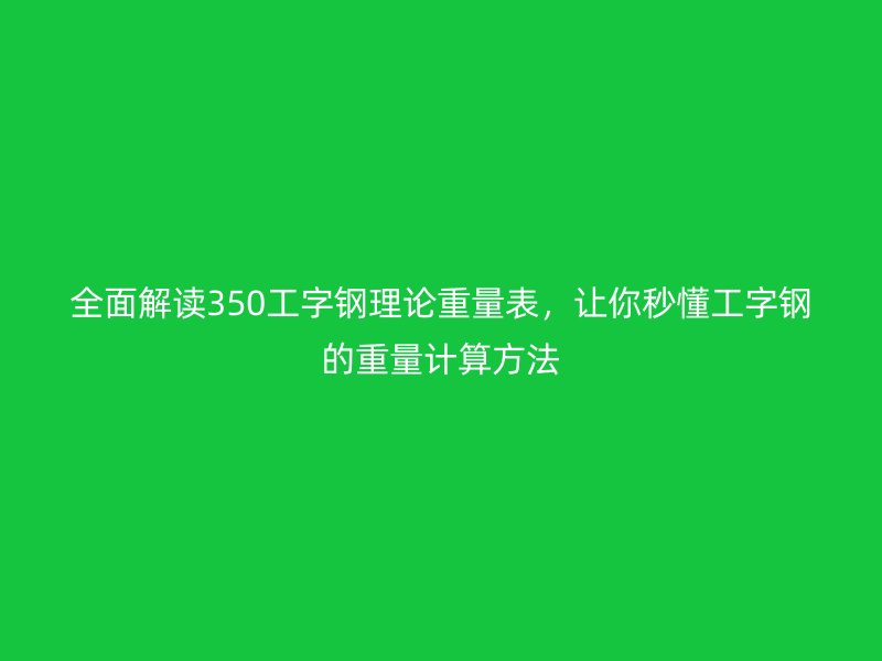全面解读350工字钢理论重量表,让你秒懂工字钢的重量计算方法