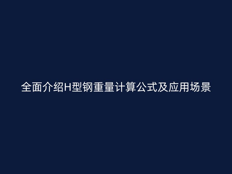 全面介绍H型钢重量计算公式及应用场景
