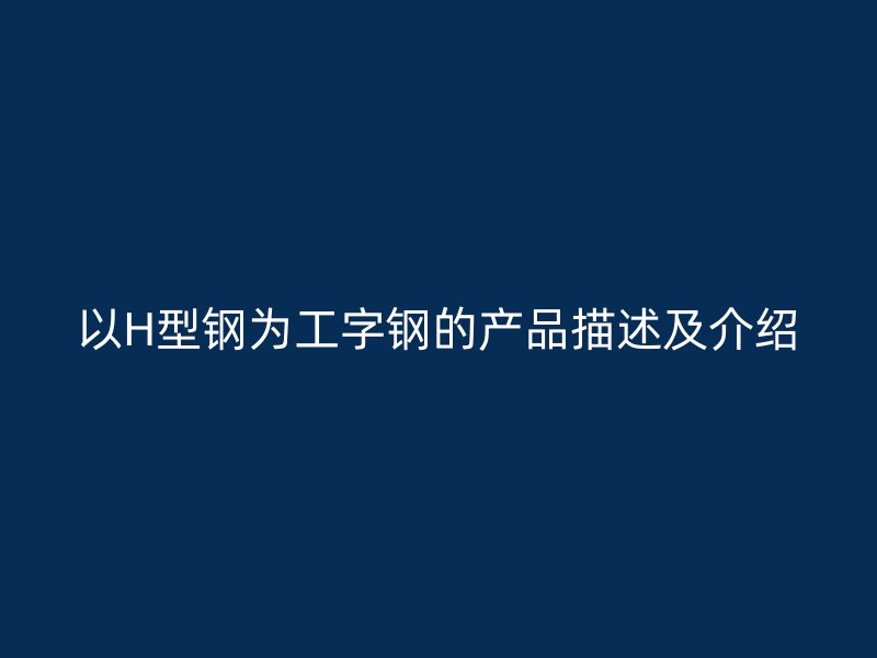 以H型钢为工字钢的产品描述及介绍