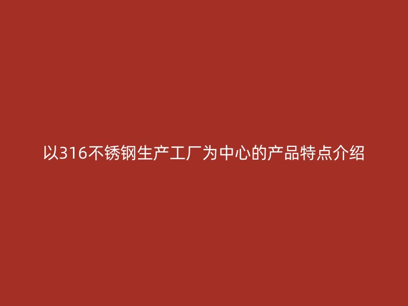 以316不锈钢生产工厂为中心的产品特点介绍