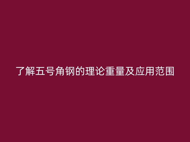 了解五号角钢的理论重量及应用范围
