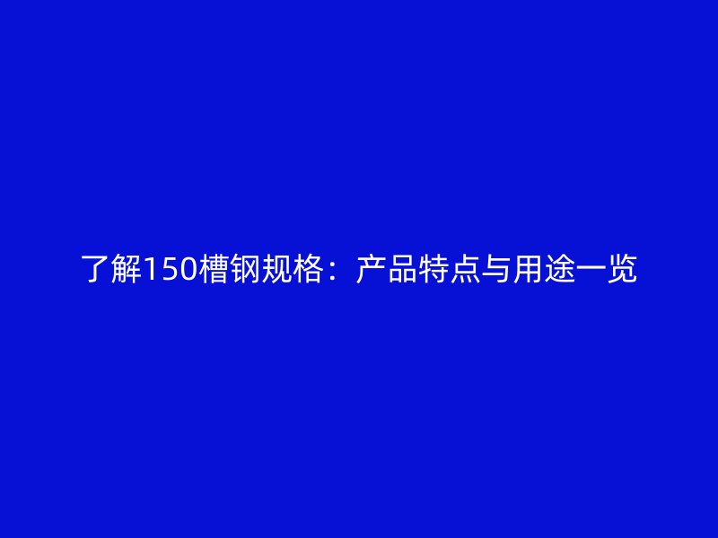 了解150槽钢规格:产品特点与用途一览