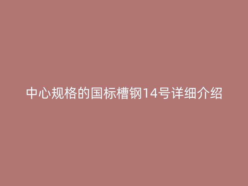 中心规格的国标槽钢14号详细介绍