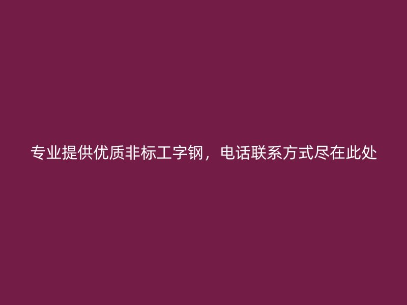 专业提供优质非标工字钢,电话联系方式尽在此处