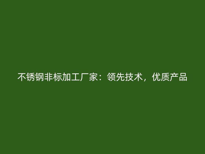 不锈钢非标加工厂家:领先技术,优质产品